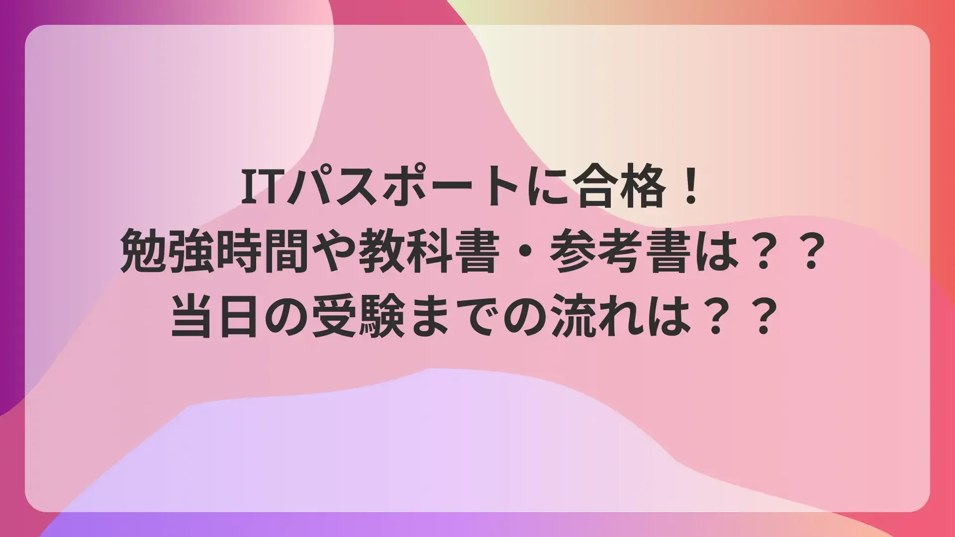 ITパスポートに合格！勉強時間や教科書・参考書は？？当日の受験までの流れは？？のサムネイル