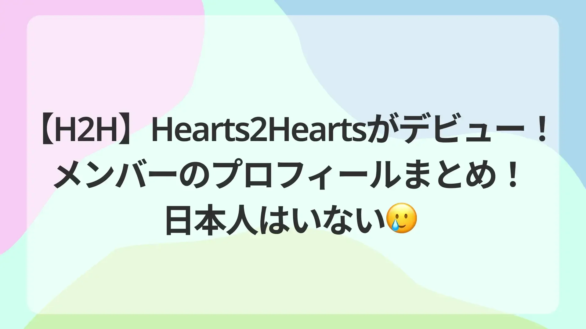 【H2H、ハツハツ】Hearts2Heartsがデビュー！メンバーのプロフィールまとめ！日本人はいない🥲のサムネイル