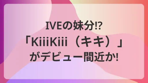IVEの妹分!?「KiiiKiii（キキ）」デビューは3/24か!?のサムネイル